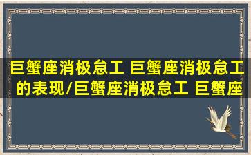 巨蟹座消极怠工 巨蟹座消极怠工的表现/巨蟹座消极怠工 巨蟹座消极怠工的表现-我的网站